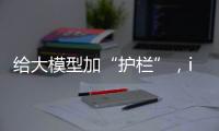 给大模型加“护栏”
，ispace首次登月失败丨科创要闻