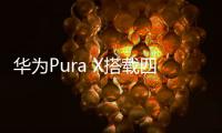 华为Pura X搭载四摄镜头模组	

：支持红枫原色影像