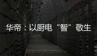 华帝：以厨电“智”敬生活的先锋