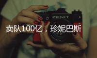 卖队100亿，珍妮巴斯还有五年话事权
，是她在故意针对老詹？