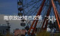 南京放出楼市政策“大礼包”：“买新房”
、“卖旧换新”均可享购房补贴