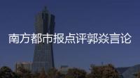 南方都市报点评郭焱言论：违背体育精神，给国乒泼了盆无妄的脏水