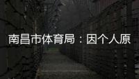 南昌市体育局
：因个人原因	，刘震将不参加本次赣超联赛