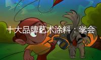 十大品牌艺术涂料：学会合作 才能走好每一步