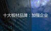 十大板材品牌：加强企业内部管理 提高团队协作性