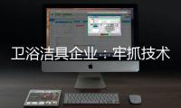 卫浴洁具企业：牢抓技术 打造创新产品