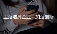 卫浴洁具企业：加强创新 紧跟互联网大潮
