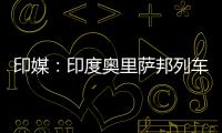 印媒	：印度奥里萨邦列车相撞事故已致207人死亡