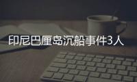 印尼巴厘岛沉船事件3人死亡4人获救
，仍有58人失踪