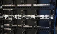 卡百利艺术涂料：走进墙面+软装艺术，设计美好生活!