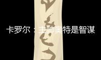 卡罗尔
：主帅奥特是智谋大师思维不拘泥于常规 会随着比赛而调整