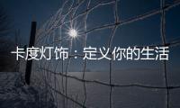 卡度灯饰：定义你的生活态度
