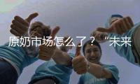 原奶市场怎么了？“未来可能会杀牛，但不会倒奶”