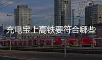 充电宝上高铁要符合哪些条件	？国铁集团回应