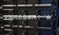 全国两会是哪两个“会”？今年有哪些议程？一起了解！