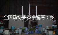 全国政协委员余留芬：乡村振兴要“人才兴
、产业兴”