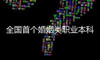 全国首个婚姻类职业本科，学些什么	
？