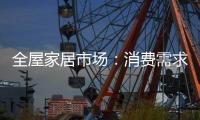 全屋家居市场：消费需求不断变迁 电商零售更具活力