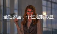 全铝家居，个性定制彰显家居个性
