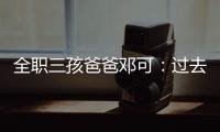全职三孩爸爸邓可：过去十年，对生育政策带来的变化感受最明显｜我这十年