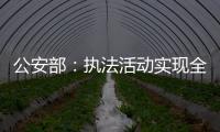 公安部	：执法活动实现全过程留痕