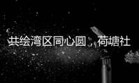 共绘湾区同心圆	，荷塘社区举办琴澳青年交流活动