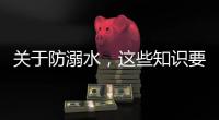 关于防溺水
，这些知识要知道