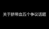 关于脐带血五个争议话题，广东脐血库给出权威解答