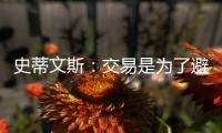 史蒂文斯
	：交易是为了避免二档土豪线 绿军没有进入重建期