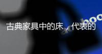 古典家具中的床，代表的是中国人的雅韵