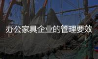 办公家具企业的管理要效率
、效果
、效益
