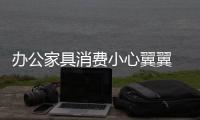 办公家具消费小心翼翼 好品质好服务是本