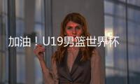 加油！U19男篮世界杯9