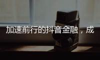 加速前行的抖音金融，成色几何？