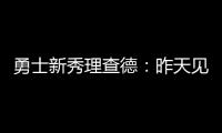 勇士新秀理查德：昨天见到库里是我人生中排名前三的时刻