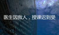 医生因救人�
，授课迟到受处分：“医”与“教”管理难题何解