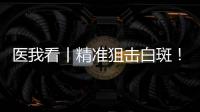 医我看丨精准狙击白斑�！这款“港澳药械通”白癜风新药开出澳珠首方