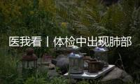 医我看丨体检中出现肺部磨玻璃结节
？这样应对

！