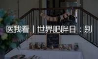 医我看丨世界肥胖日：别再胖了�，会伤肾！