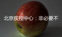 北京疾控中心�：非必要不出京 非必要不出境 非必要不聚集