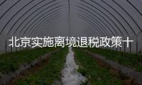 北京实施离境退税政策十周年，退税商店发展至1400多家，居全国首位 离境退税商品月均销售1亿元