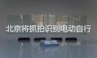 北京将抓拍识别电动自行车违法
，专项治理十类不文明骑行行为