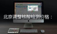 北京调整核酸检测价格
：单样本检测价格80元/次