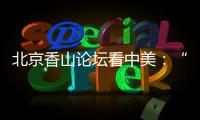 北京香山论坛看中美

：“寻找正确相处之道”