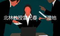北林教授雷光春：“湿地保护
�	，生态补偿机制是难点”丨世界湿地日