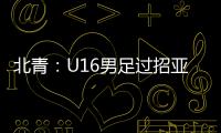 北青：U16男足过招亚洲诸强不逊色，提升了气质和信心