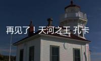 再见了
	！天河之王 孔卡已确定明年返回弗鲁米嫩塞