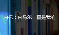 内托：内马尔一直是我的偶像，我们也欢迎埃斯特旺加盟