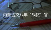 内蒙古交八年“战贫”答卷：157万贫困人口全部脱贫
