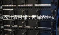 农业农村部：两岸农业交流合作形成全方位宽领域多层次发展格局